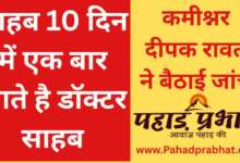 साहब 10 दिन में एक बार आते है डॉक्टर साहब कमीश्नर दीपक रावत ने बैठाई जांच